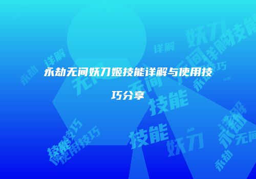 永劫无间妖刀姬技能详解与使用技巧分享
