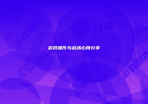游戏操作与战术心得分享