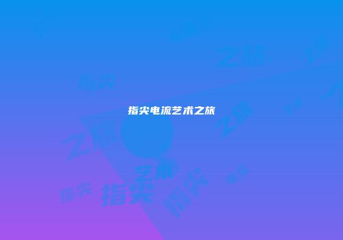 指尖电流艺术之旅