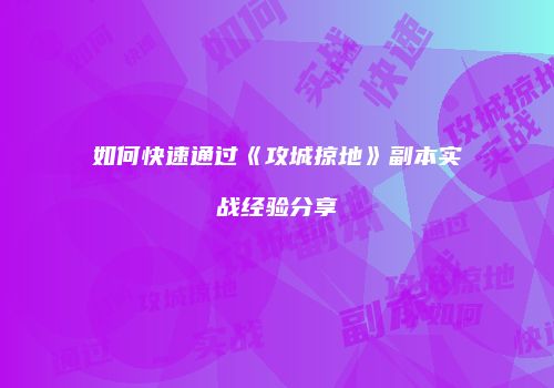 如何快速通过《攻城掠地》副本实战经验分享