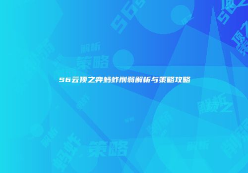 S6云顶之弈蚂蚱削弱解析与策略攻略
