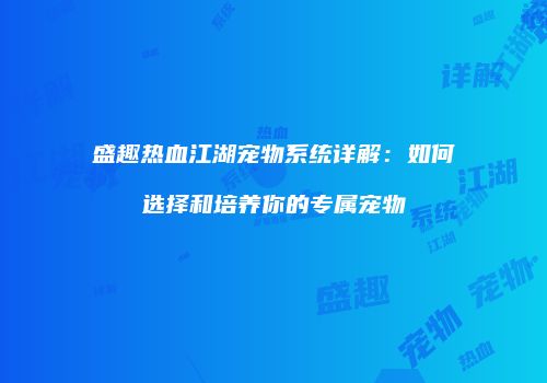 盛趣热血江湖宠物系统详解：如何选择和培养你的专属宠物