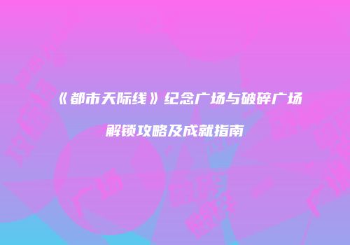 《都市天际线》纪念广场与破碎广场解锁攻略及成就指南