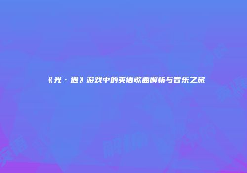 《光·遇》游戏中的英语歌曲解析与音乐之旅
