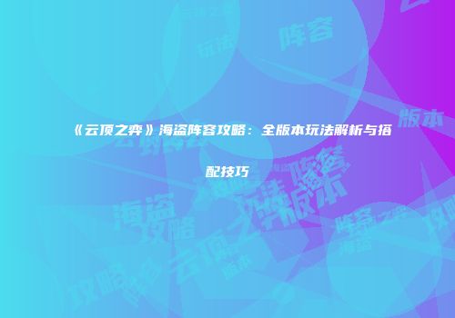 《云顶之弈》海盗阵容攻略：全版本玩法解析与搭配技巧