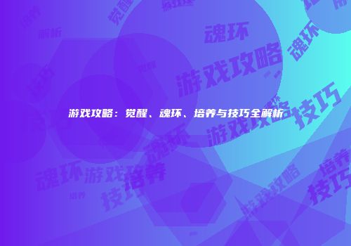 游戏攻略：觉醒、魂环、培养与技巧全解析