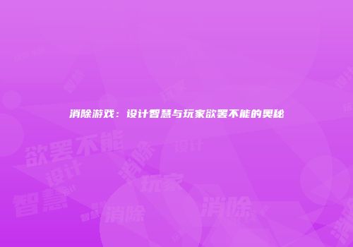 消除游戏：设计智慧与玩家欲罢不能的奥秘