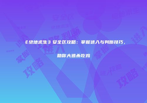 《绝地求生》安全区攻略：掌握进入与判断技巧，助你大逃杀吃鸡