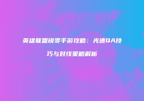 英雄联盟锐雯手游攻略：光速QA技巧与对线策略解析