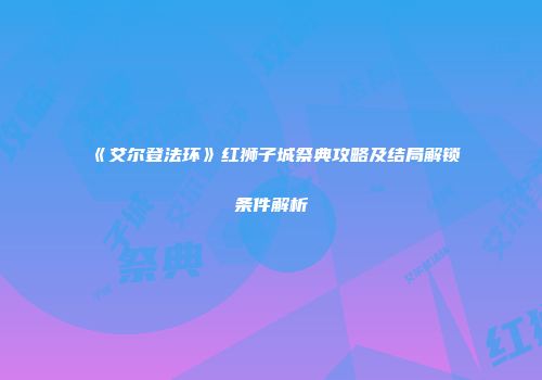 《艾尔登法环》红狮子城祭典攻略及结局解锁条件解析