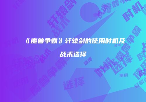 《魔兽争霸》轩辕剑的使用时机及战术选择