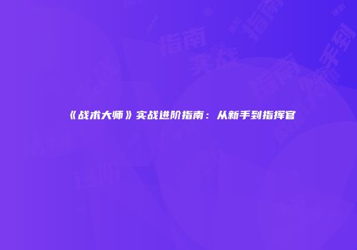《战术大师》实战进阶指南：从新手到指挥官