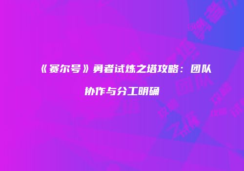 《赛尔号》勇者试炼之塔攻略：团队协作与分工明确