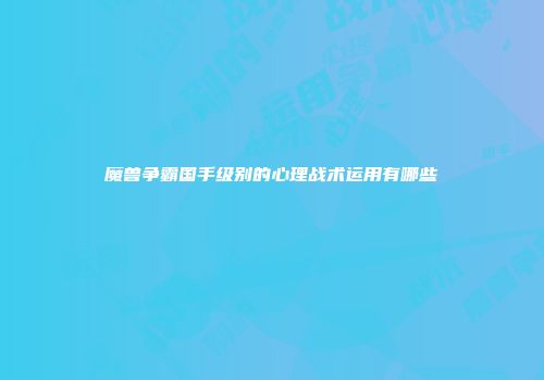 魔兽争霸国手级别的心理战术运用有哪些