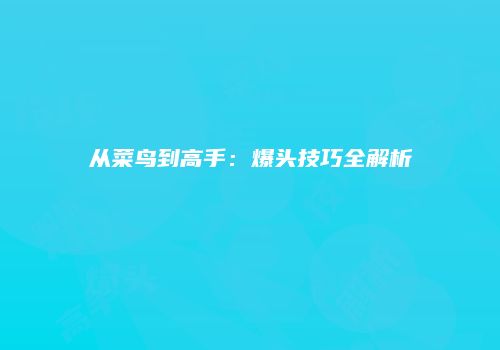 从菜鸟到高手：爆头技巧全解析