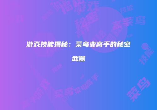 游戏技能揭秘：菜鸟变高手的秘密武器