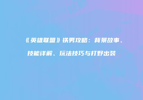 《英雄联盟》铁男攻略：背景故事、技能详解、玩法技巧与打野出装