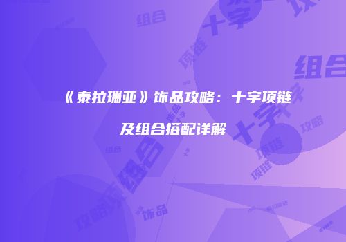 《泰拉瑞亚》饰品攻略：十字项链及组合搭配详解