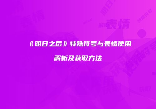 《明日之后》特殊符号与表情使用解析及获取方法
