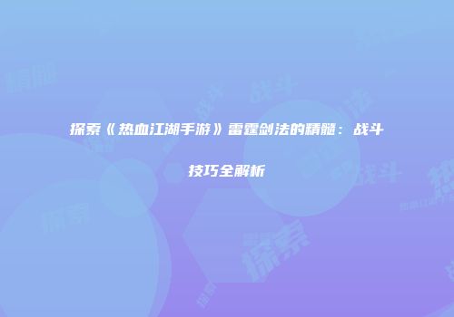 探索《热血江湖手游》雷霆剑法的精髓：战斗技巧全解析