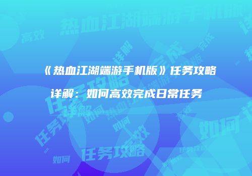 《热血江湖端游手机版》任务攻略详解：如何高效完成日常任务