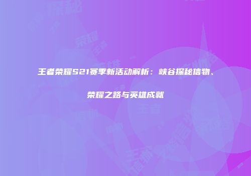 王者荣耀S21赛季新活动解析：峡谷探秘信物、荣耀之路与英雄成就