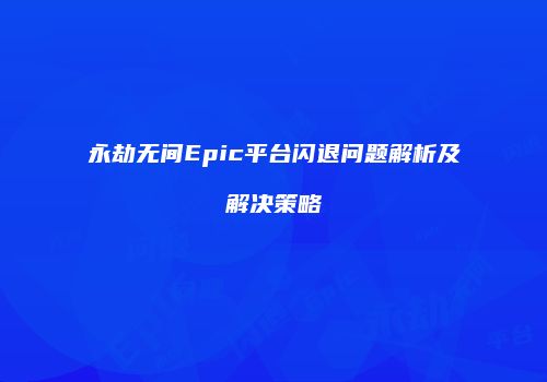 永劫无间Epic平台闪退问题解析及解决策略