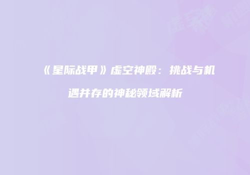 《星际战甲》虚空神殿：挑战与机遇并存的神秘领域解析