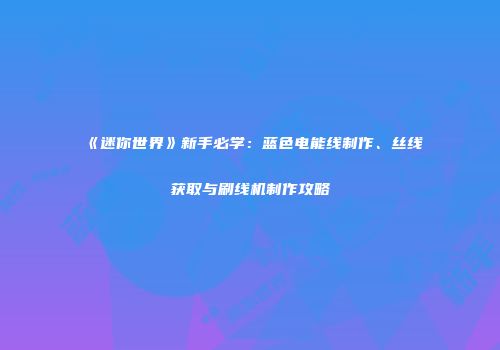 《迷你世界》新手必学：蓝色电能线制作、丝线获取与刷线机制作攻略