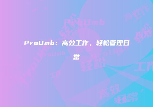 ProUmb：高效工作，轻松管理日常