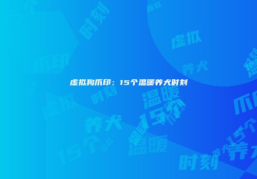 虚拟狗爪印：15个温暖养犬时刻