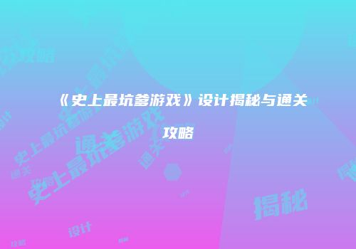 《史上最坑爹游戏》设计揭秘与通关攻略