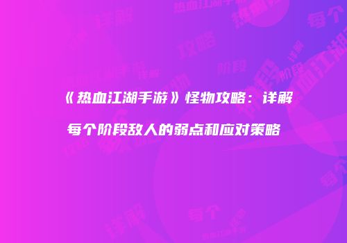 《热血江湖手游》怪物攻略：详解每个阶段敌人的弱点和应对策略