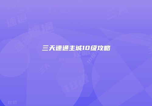 三天速通主城10级攻略