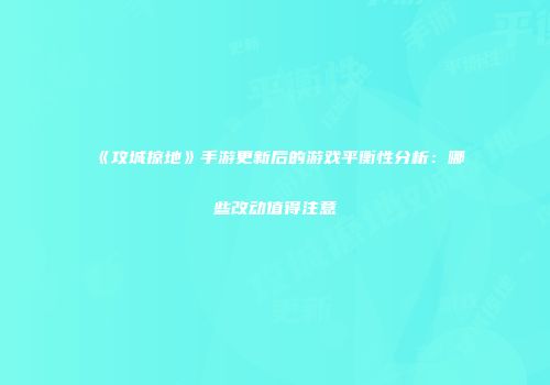 《攻城掠地》手游更新后的游戏平衡性分析：哪些改动值得注意