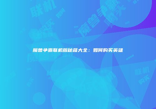 魔兽争霸联机版秘籍大全：如何购买英雄
