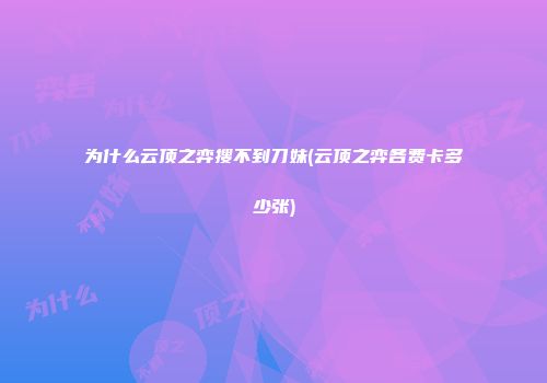 为什么云顶之弈搜不到刀妹(云顶之弈各费卡多少张)