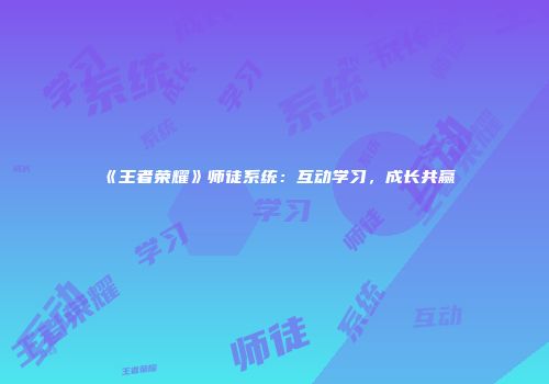 《王者荣耀》师徒系统：互动学习，成长共赢