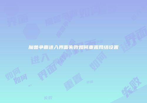 魔兽争霸进入界面失败如何重置网络设置