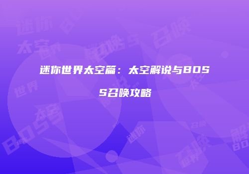 迷你世界太空篇：太空解说与BOSS召唤攻略