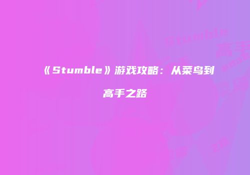 《Stumble》游戏攻略：从菜鸟到高手之路