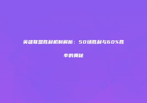 英雄联盟胜利机制解析：50场胜利与60%胜率的奥秘