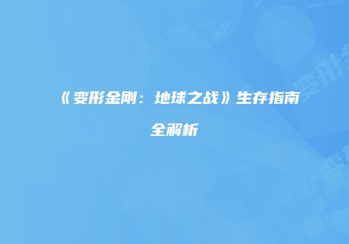 《变形金刚：地球之战》生存指南全解析