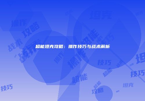超能坦克攻略：操作技巧与战术解析