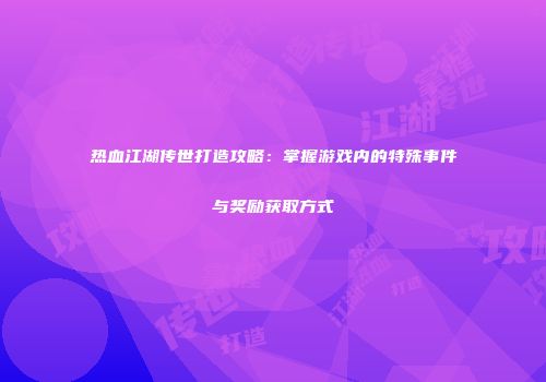 热血江湖传世打造攻略：掌握游戏内的特殊事件与奖励获取方式
