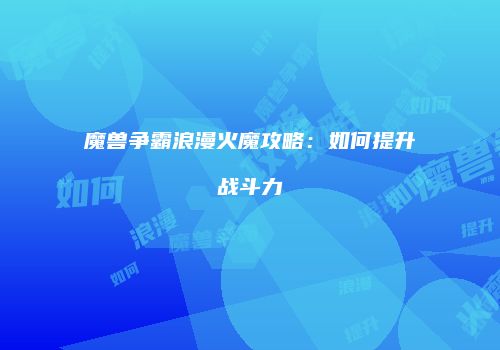 魔兽争霸浪漫火魔攻略：如何提升战斗力
