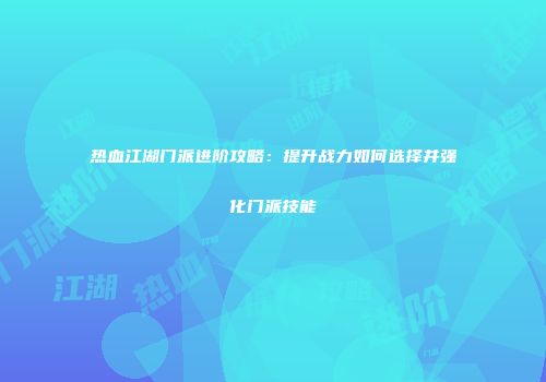 热血江湖门派进阶攻略：提升战力如何选择并强化门派技能
