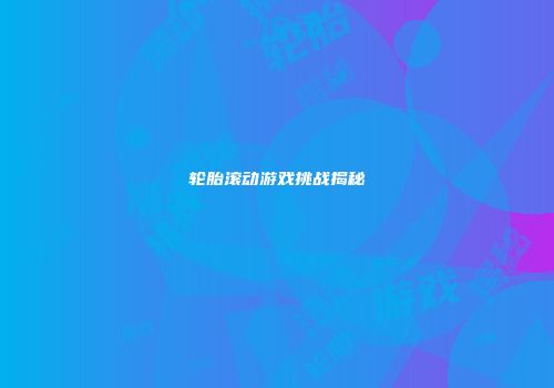 轮胎滚动游戏挑战揭秘