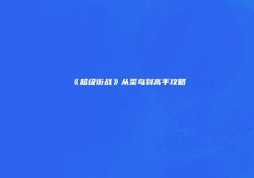 《超级街战》从菜鸟到高手攻略