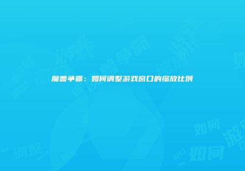 魔兽争霸：如何调整游戏窗口的缩放比例
